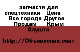 запчасти для спецтехники › Цена ­ 1 - Все города Другое » Продам   . Крым,Алушта